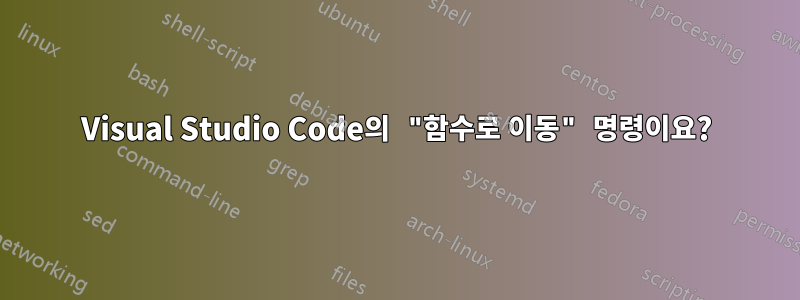 Visual Studio Code의 "함수로 이동" 명령이요?