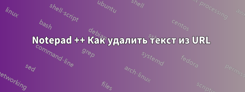 Notepad ++ Как удалить текст из URL