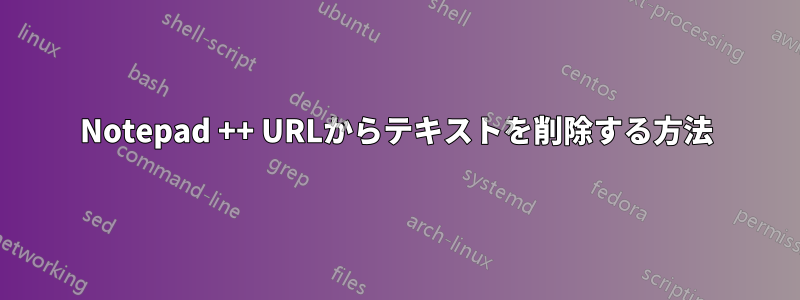 Notepad ++ URLからテキストを削除する方法