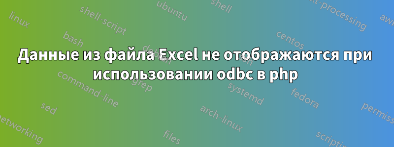 Данные из файла Excel не отображаются при использовании odbc в php