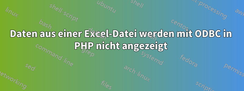 Daten aus einer Excel-Datei werden mit ODBC in PHP nicht angezeigt