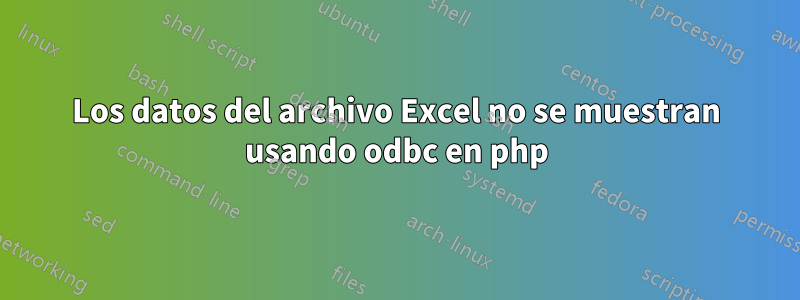 Los datos del archivo Excel no se muestran usando odbc en php