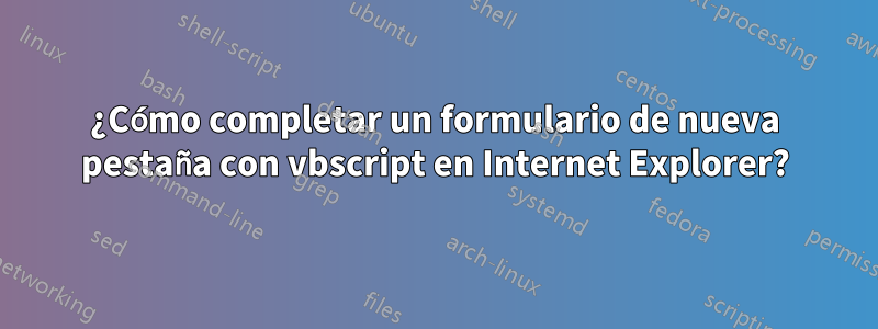 ¿Cómo completar un formulario de nueva pestaña con vbscript en Internet Explorer?