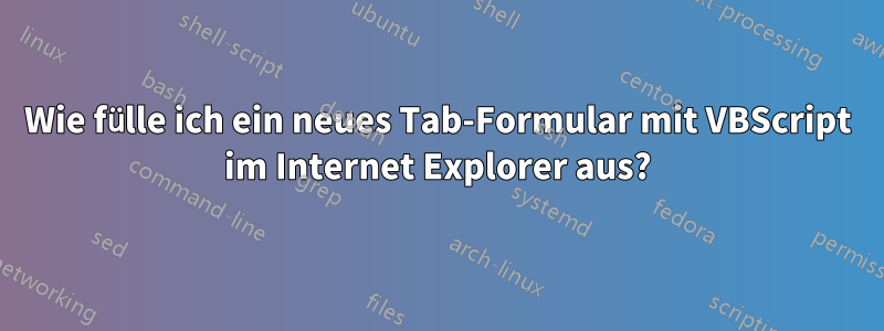 Wie fülle ich ein neues Tab-Formular mit VBScript im Internet Explorer aus?