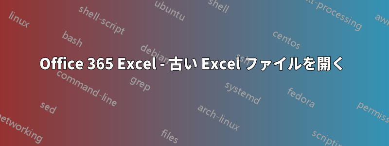 Office 365 Excel - 古い Excel ファイルを開く