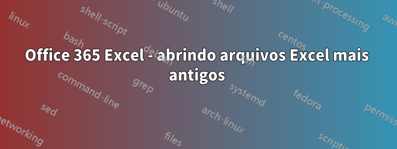 Office 365 Excel - abrindo arquivos Excel mais antigos