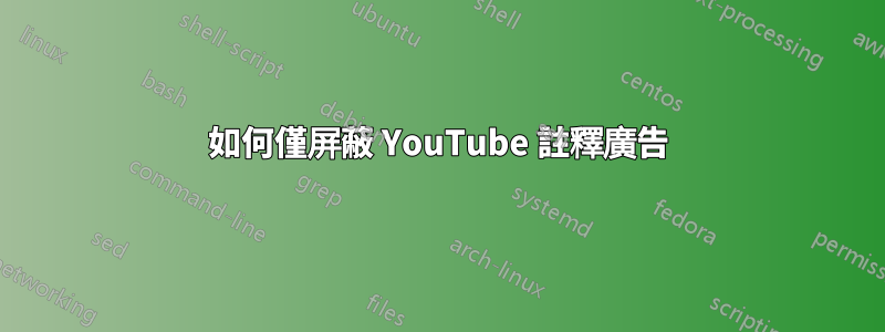 如何僅屏蔽 YouTube 註釋廣告