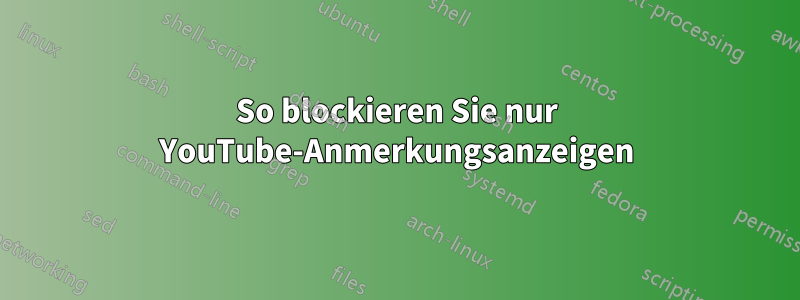 So blockieren Sie nur YouTube-Anmerkungsanzeigen