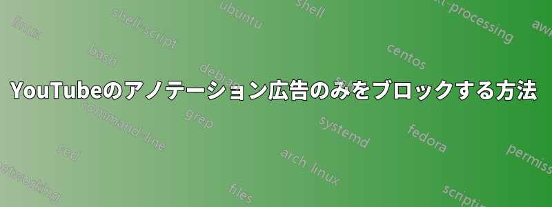 YouTubeのアノテーション広告のみをブロックする方法