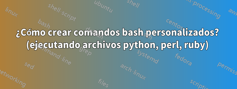 ¿Cómo crear comandos bash personalizados? (ejecutando archivos python, perl, ruby)