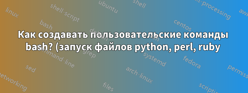 Как создавать пользовательские команды bash? (запуск файлов python, perl, ruby)