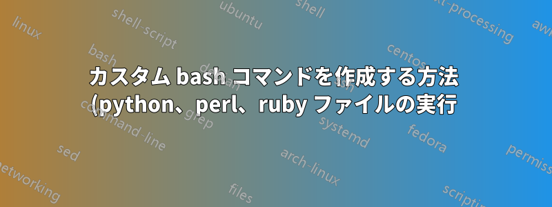 カスタム bash コマンドを作成する方法 (python、perl、ruby ファイルの実行)