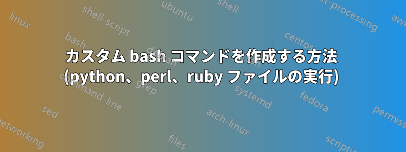 カスタム bash コマンドを作成する方法 (python、perl、ruby ファイルの実行)