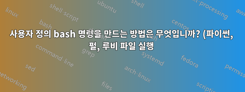 사용자 정의 bash 명령을 만드는 방법은 무엇입니까? (파이썬, 펄, 루비 파일 실행)