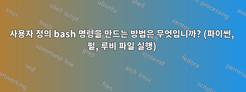 사용자 정의 bash 명령을 만드는 방법은 무엇입니까? (파이썬, 펄, 루비 파일 실행)