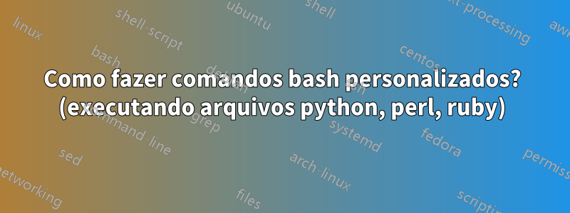 Como fazer comandos bash personalizados? (executando arquivos python, perl, ruby)