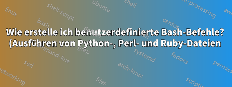 Wie erstelle ich benutzerdefinierte Bash-Befehle? (Ausführen von Python-, Perl- und Ruby-Dateien)