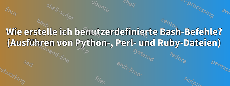 Wie erstelle ich benutzerdefinierte Bash-Befehle? (Ausführen von Python-, Perl- und Ruby-Dateien)