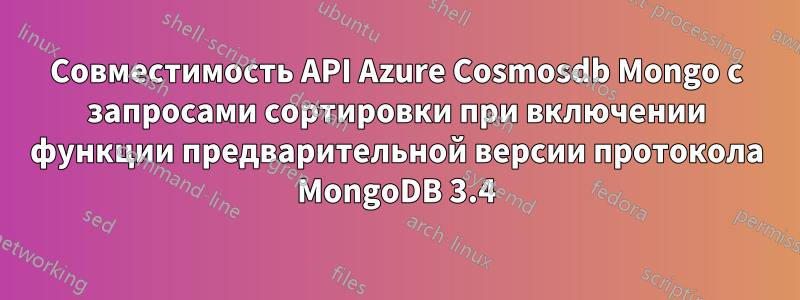 Совместимость API Azure Cosmosdb Mongo с запросами сортировки при включении функции предварительной версии протокола MongoDB 3.4