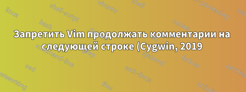 Запретить Vim продолжать комментарии на следующей строке (Cygwin, 2019)