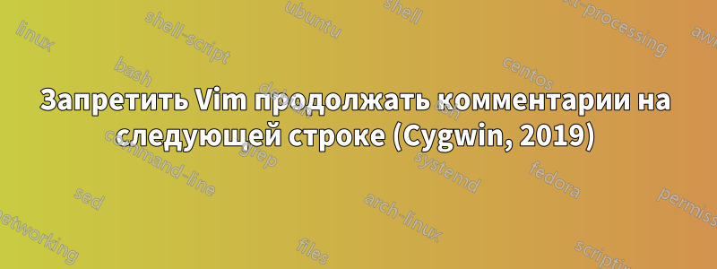 Запретить Vim продолжать комментарии на следующей строке (Cygwin, 2019)