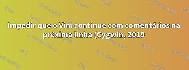 Impedir que o Vim continue com comentários na próxima linha (Cygwin, 2019)