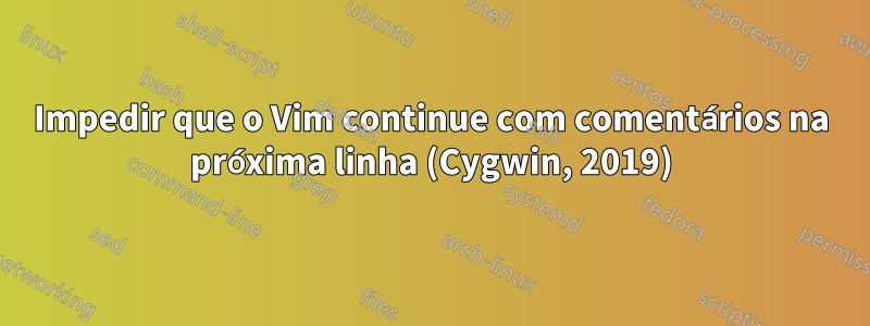 Impedir que o Vim continue com comentários na próxima linha (Cygwin, 2019)