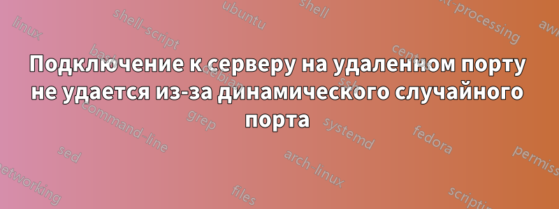 Подключение к серверу на удаленном порту не удается из-за динамического случайного порта