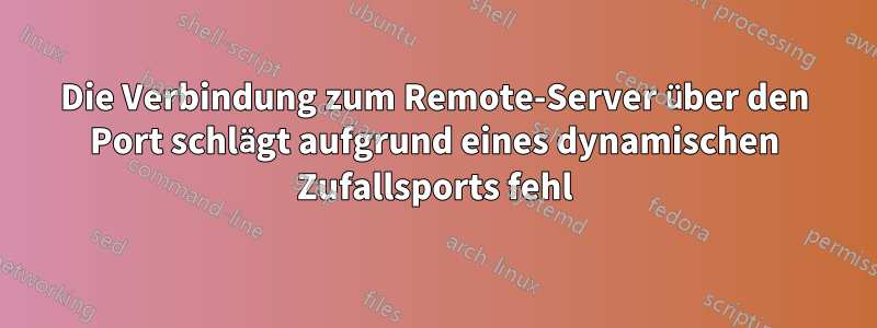 Die Verbindung zum Remote-Server über den Port schlägt aufgrund eines dynamischen Zufallsports fehl