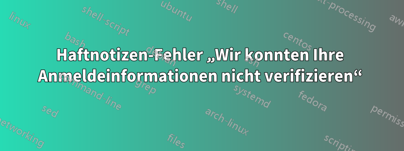 Haftnotizen-Fehler „Wir konnten Ihre Anmeldeinformationen nicht verifizieren“