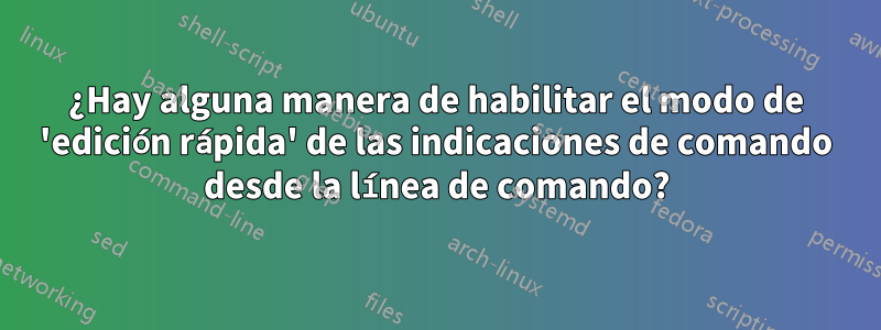 ¿Hay alguna manera de habilitar el modo de 'edición rápida' de las indicaciones de comando desde la línea de comando?