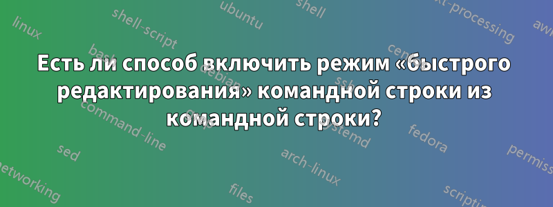 Есть ли способ включить режим «быстрого редактирования» командной строки из командной строки?