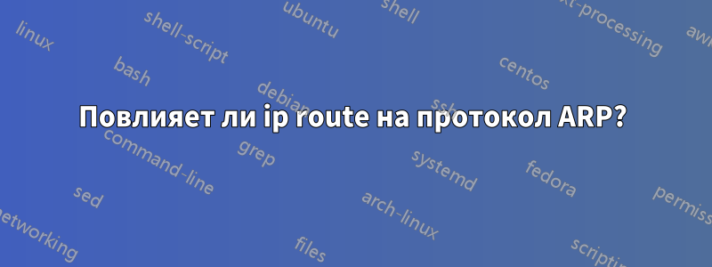 Повлияет ли ip route на протокол ARP?