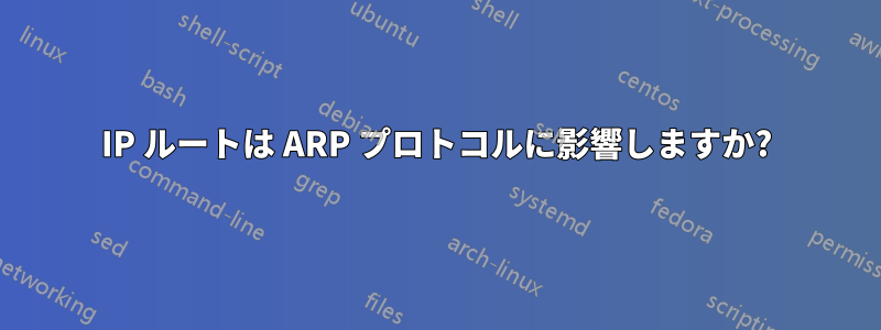 IP ルートは ARP プロトコルに影響しますか?