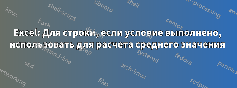 Excel: Для строки, если условие выполнено, использовать для расчета среднего значения