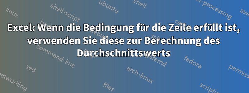 Excel: Wenn die Bedingung für die Zeile erfüllt ist, verwenden Sie diese zur Berechnung des Durchschnittswerts