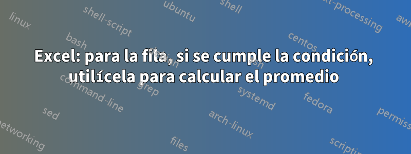 Excel: para la fila, si se cumple la condición, utilícela para calcular el promedio