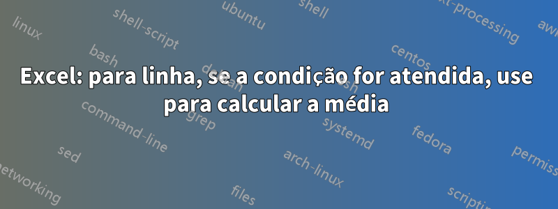 Excel: para linha, se a condição for atendida, use para calcular a média