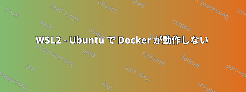 WSL2 - Ubuntu で Docker が動作しない