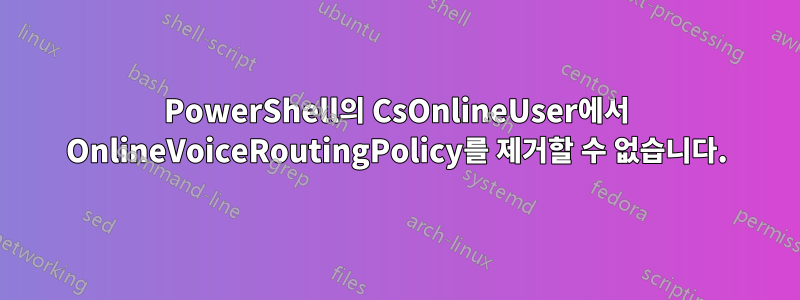 PowerShell의 CsOnlineUser에서 OnlineVoiceRoutingPolicy를 제거할 수 없습니다.