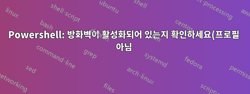 Powershell: 방화벽이 활성화되어 있는지 확인하세요(프로필 아님).