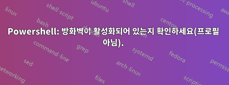 Powershell: 방화벽이 활성화되어 있는지 확인하세요(프로필 아님).