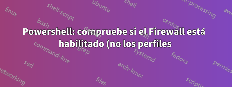 Powershell: compruebe si el Firewall está habilitado (no los perfiles)
