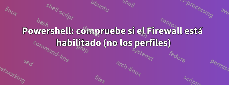 Powershell: compruebe si el Firewall está habilitado (no los perfiles)