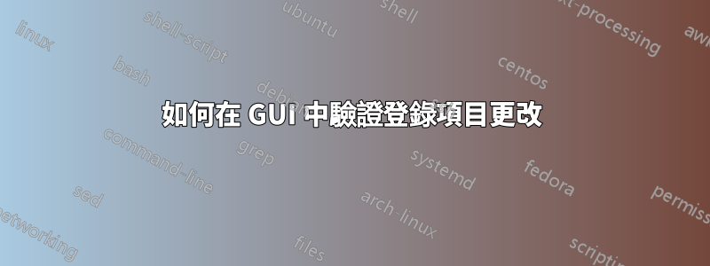 如何在 GUI 中驗證登錄項目更改