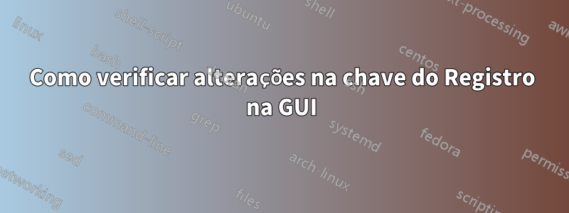 Como verificar alterações na chave do Registro na GUI