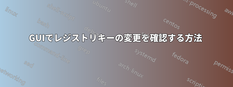 GUIでレジストリキーの変更を確認する方法