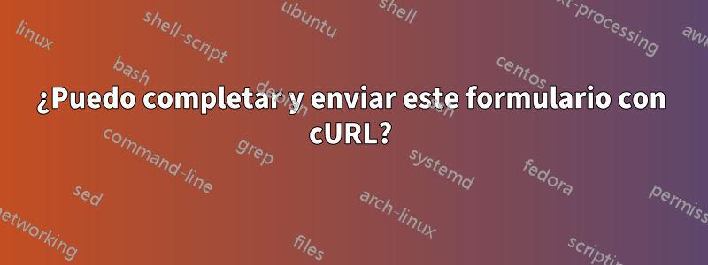 ¿Puedo completar y enviar este formulario con cURL?