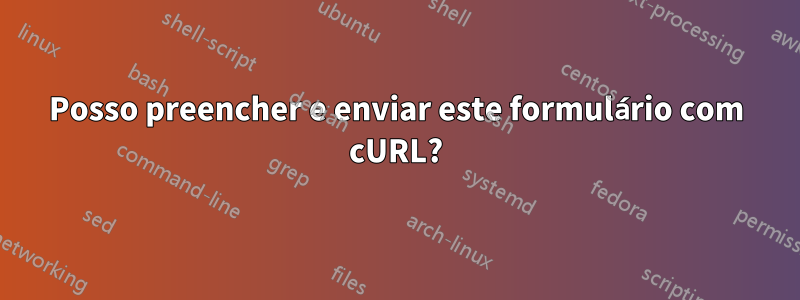 Posso preencher e enviar este formulário com cURL?