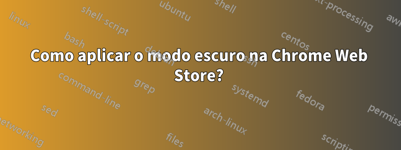 Como aplicar o modo escuro na Chrome Web Store?